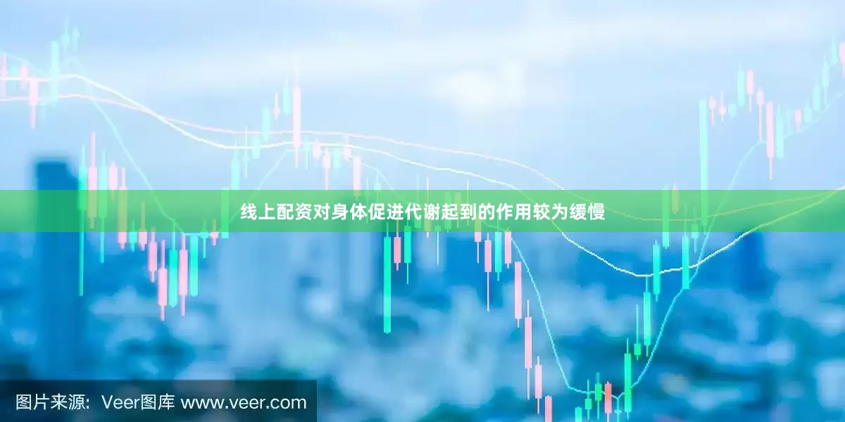 线上配资对身体促进代谢起到的作用较为缓慢