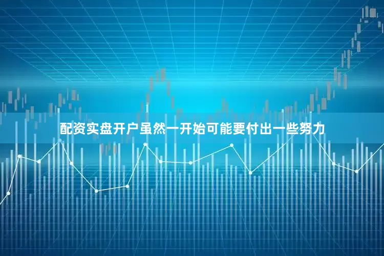 配资实盘开户虽然一开始可能要付出一些努力