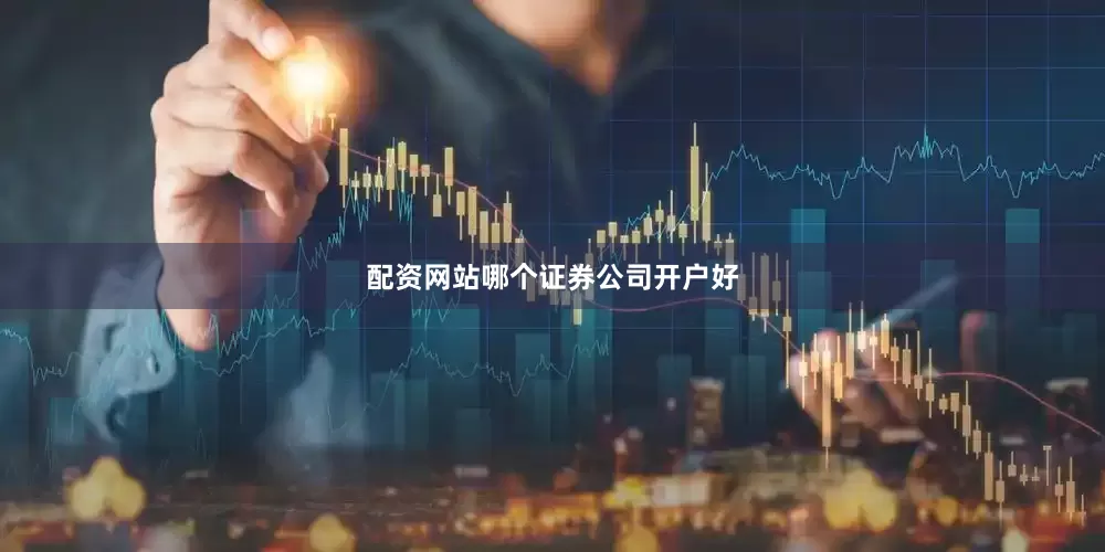 配资网站哪个证券公司开户好