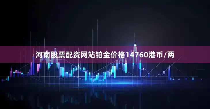 河南股票配资网站铂金价格14760港币/两