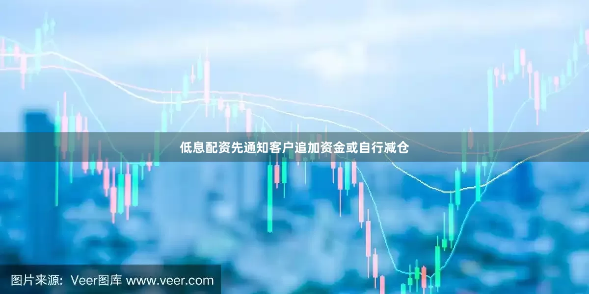 低息配资先通知客户追加资金或自行减仓