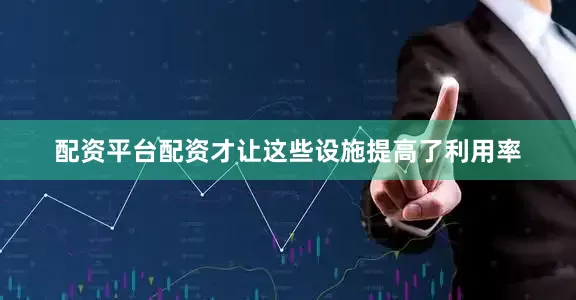 配资平台配资才让这些设施提高了利用率