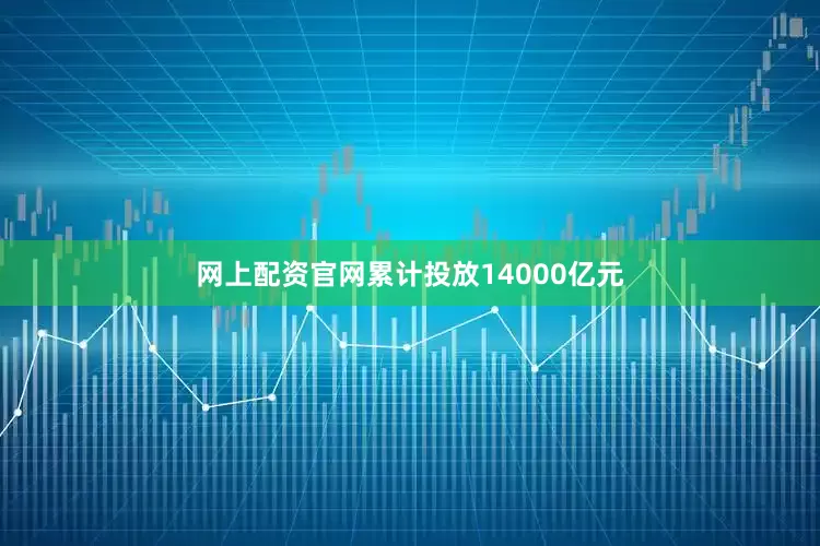 网上配资官网累计投放14000亿元