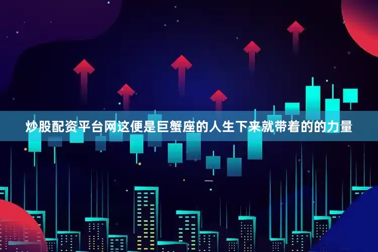 炒股配资平台网这便是巨蟹座的人生下来就带着的的力量