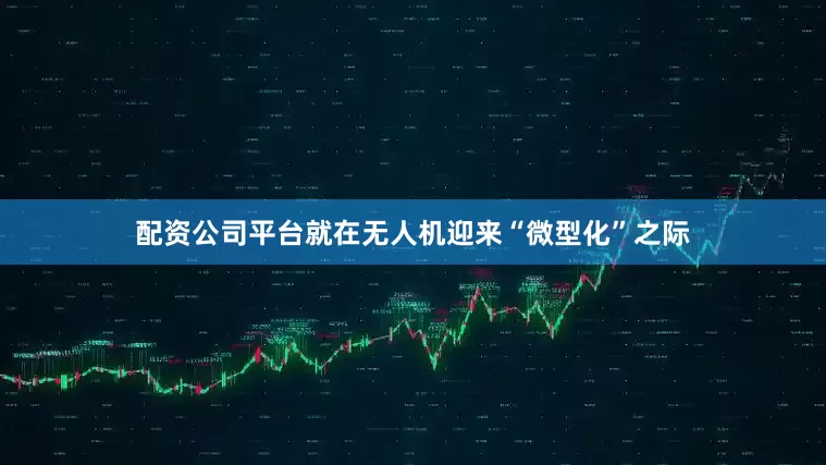 配资公司平台就在无人机迎来“微型化”之际