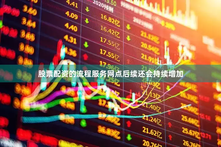股票配资的流程服务网点后续还会持续增加