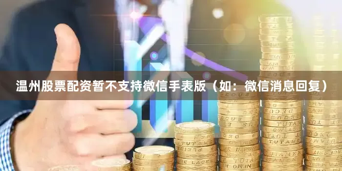 温州股票配资暂不支持微信手表版（如：微信消息回复）