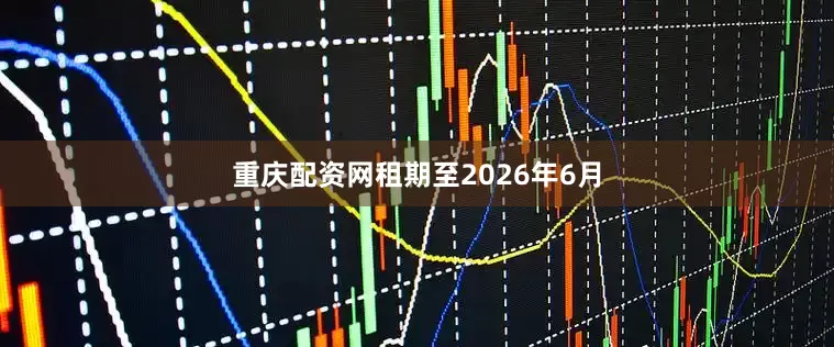重庆配资网租期至2026年6月