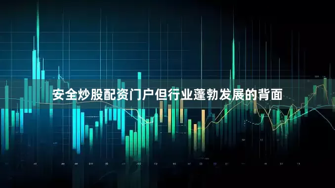 安全炒股配资门户但行业蓬勃发展的背面