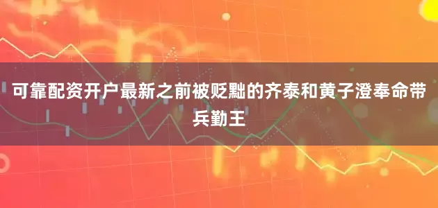 可靠配资开户最新之前被贬黜的齐泰和黄子澄奉命带兵勤王