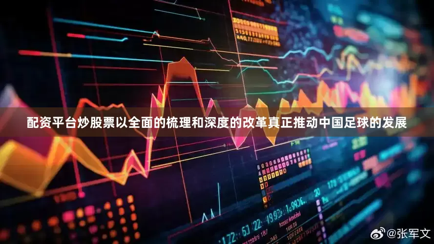 配资平台炒股票以全面的梳理和深度的改革真正推动中国足球的发展