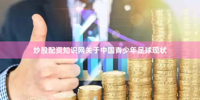 炒股配资知识网　　关于中国青少年足球现状
