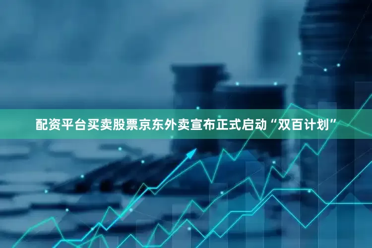 配资平台买卖股票京东外卖宣布正式启动“双百计划”