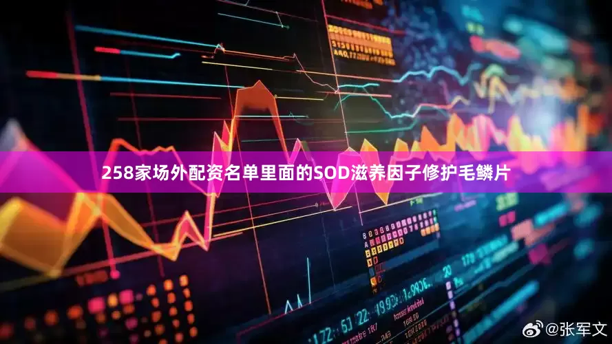 258家场外配资名单里面的SOD滋养因子修护毛鳞片