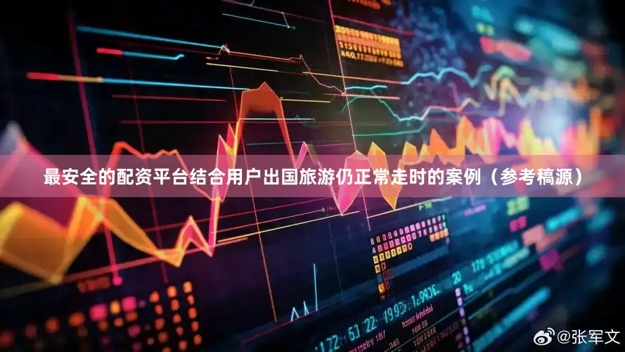 最安全的配资平台结合用户出国旅游仍正常走时的案例（参考稿源）