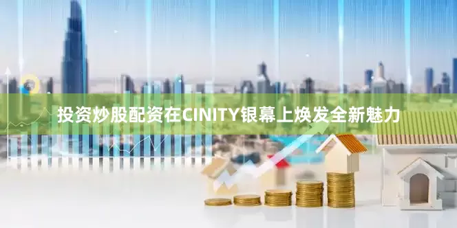 投资炒股配资在CINITY银幕上焕发全新魅力