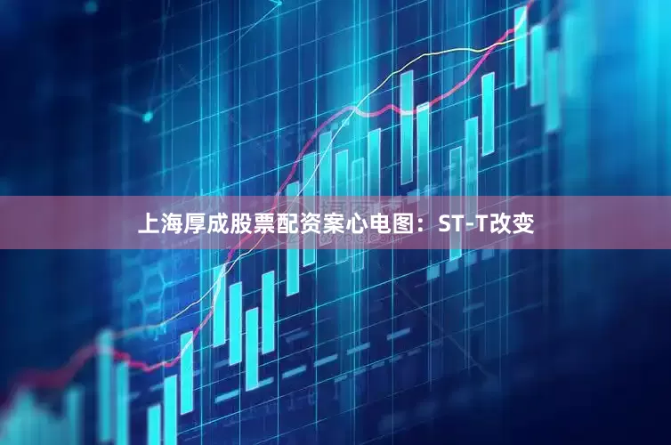 上海厚成股票配资案心电图：ST-T改变