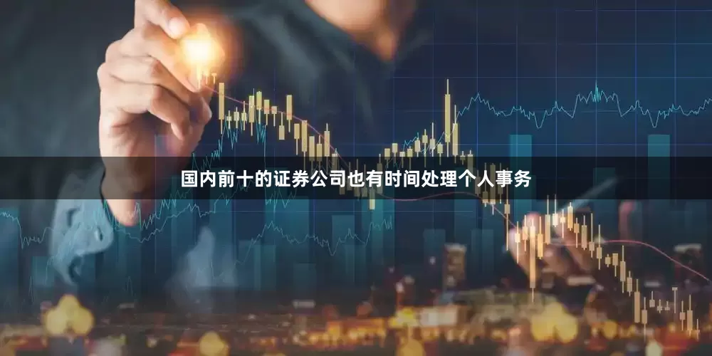 国内前十的证券公司也有时间处理个人事务