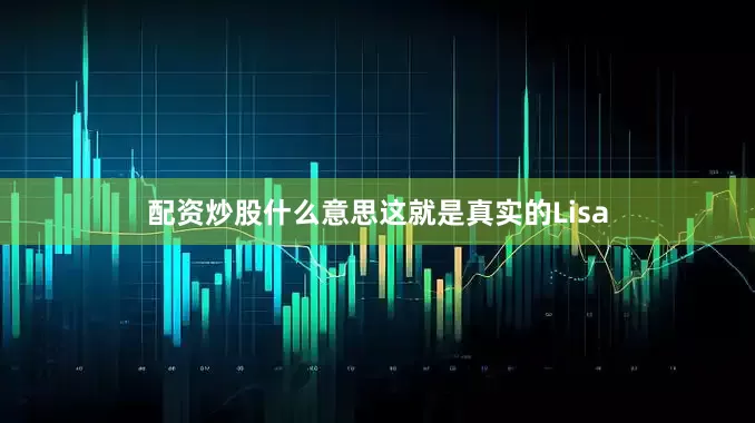 配资炒股什么意思这就是真实的Lisa