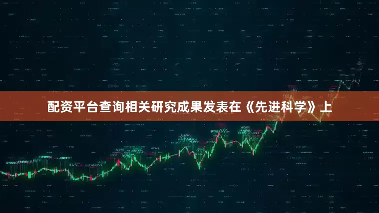 配资平台查询相关研究成果发表在《先进科学》上
