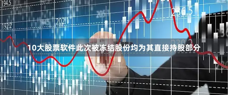 10大股票软件此次被冻结股份均为其直接持股部分
