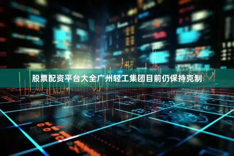 股票配资平台大全广州轻工集团目前仍保持克制