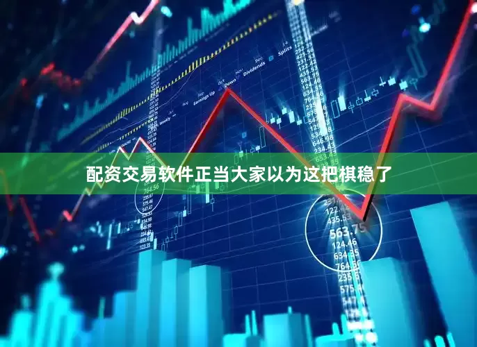 配资交易软件正当大家以为这把棋稳了