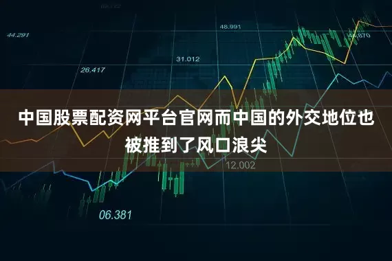 中国股票配资网平台官网而中国的外交地位也被推到了风口浪尖