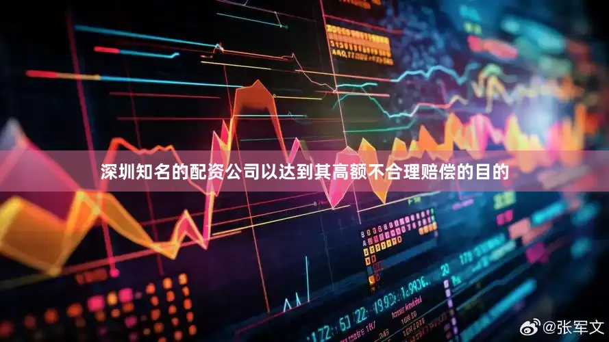 深圳知名的配资公司以达到其高额不合理赔偿的目的