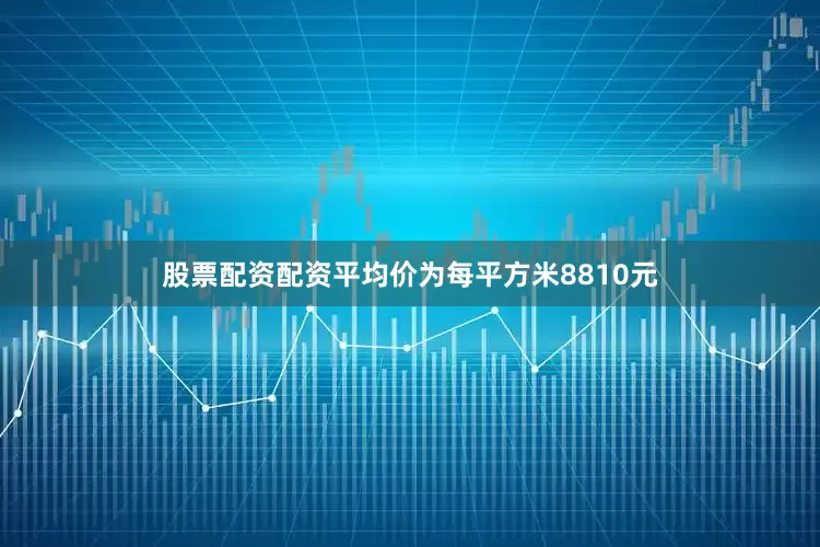 股票配资配资平均价为每平方米8810元