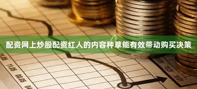 配资网上炒股配资红人的内容种草能有效带动购买决策