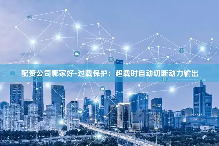 配资公司哪家好-过载保护：超载时自动切断动力输出