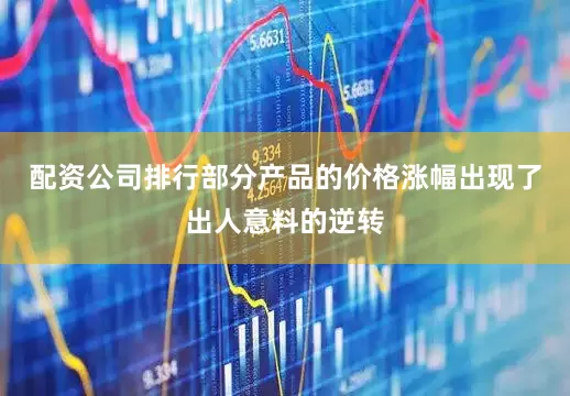 配资公司排行部分产品的价格涨幅出现了出人意料的逆转