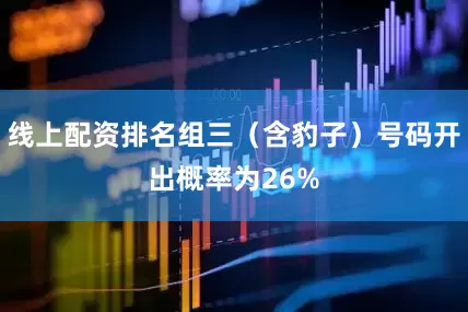 线上配资排名组三（含豹子）号码开出概率为26%