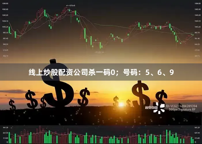 线上炒股配资公司杀一码0；号码：5、6、9