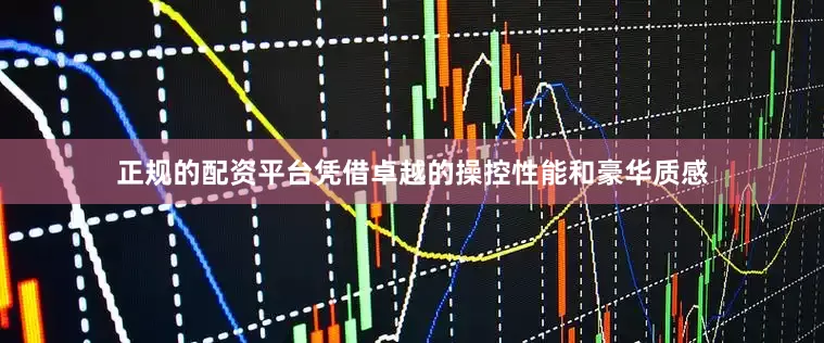 正规的配资平台凭借卓越的操控性能和豪华质感
