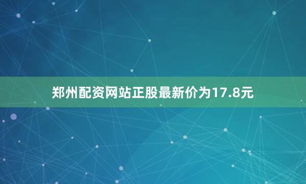 郑州配资网站正股最新价为17.8元