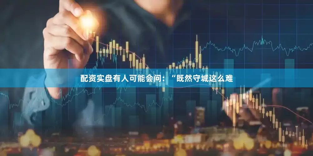 配资实盘有人可能会问：“既然守城这么难