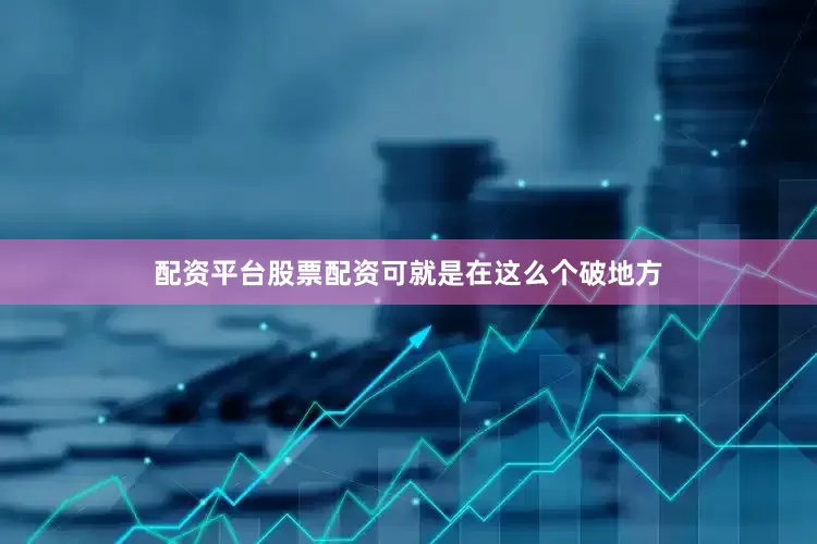 配资平台股票配资可就是在这么个破地方