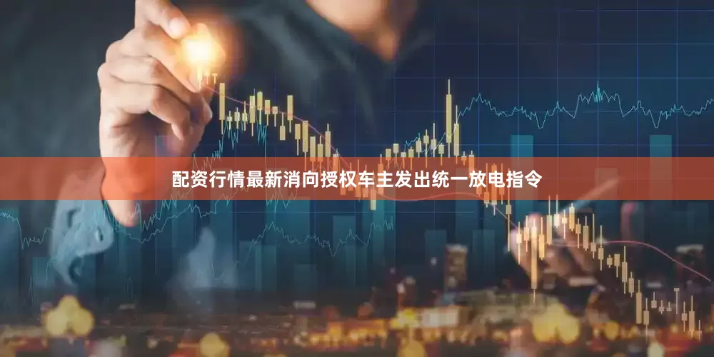配资行情最新消向授权车主发出统一放电指令