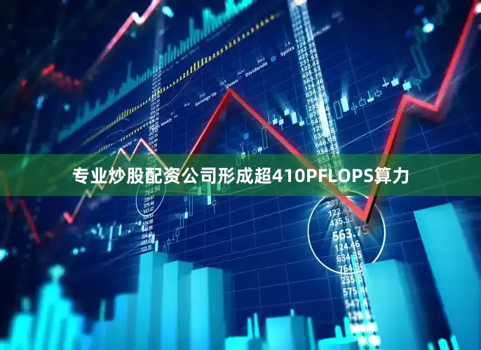 专业炒股配资公司形成超410PFLOPS算力
